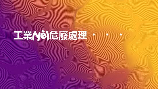 工業(yè)危廢處理，綠色守護(hù)者，護(hù)航美麗家園